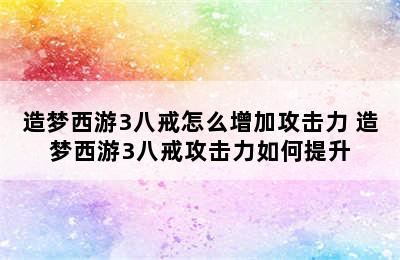 造梦西游3八戒怎么增加攻击力 造梦西游3八戒攻击力如何提升